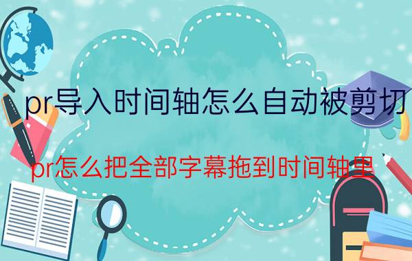 pr导入时间轴怎么自动被剪切 pr怎么把全部字幕拖到时间轴里？